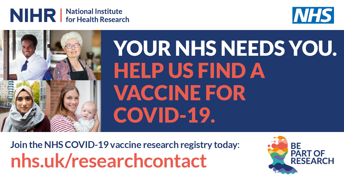 National Institude for Health Research - Your NHS needs you. Helps us find a vaccine for COVID-19. Join the NHS COVID-19 vaccine research registry today: nhs.uk/researchcontact