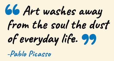 Picasso quote - 'art washes away from the soul the dust of everyday life'